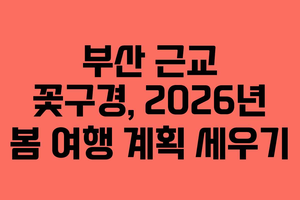 부산 근교 꽃구경, 2026년 봄 여행 계획 세우기