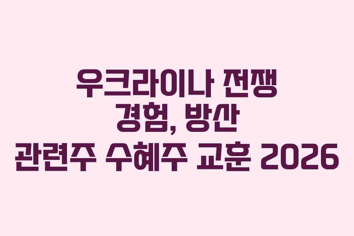 우크라이나 전쟁 경험, 방산 관련주 수혜주 교훈 2026