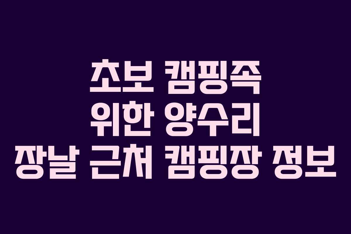 초보 캠핑족 위한 양수리 장날 근처 캠핑장 정보