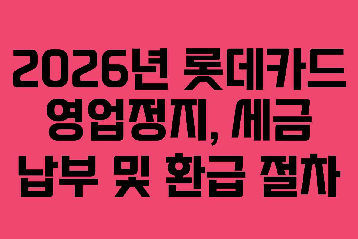 2026년 롯데카드 영업정지, 세금 납부 및 환급 절차