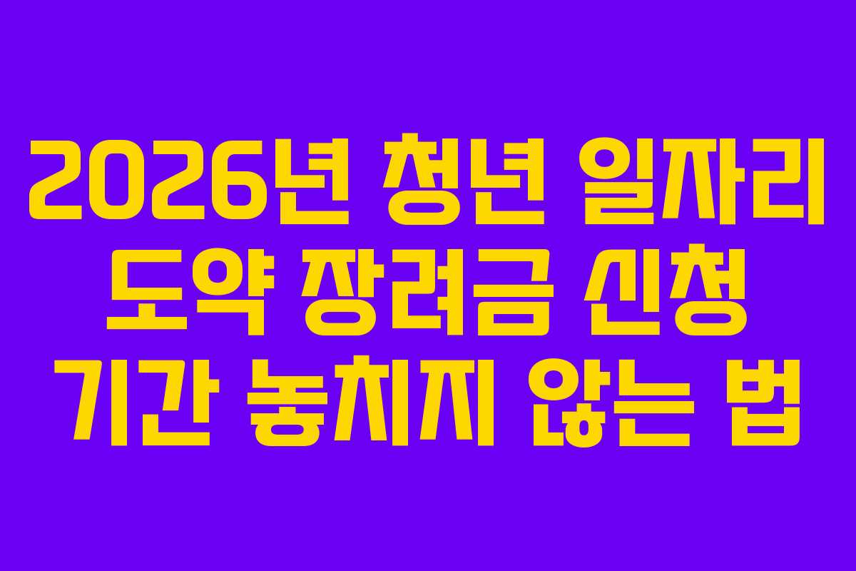 2026년 청년 일자리 도약 장려금 신청 기간 놓치지 않는 법