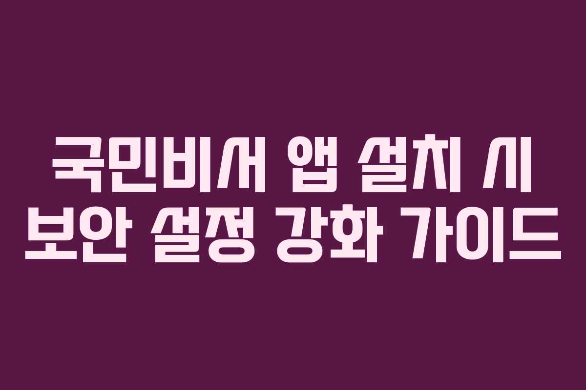국민비서 앱 설치 시 보안 설정 강화 가이드