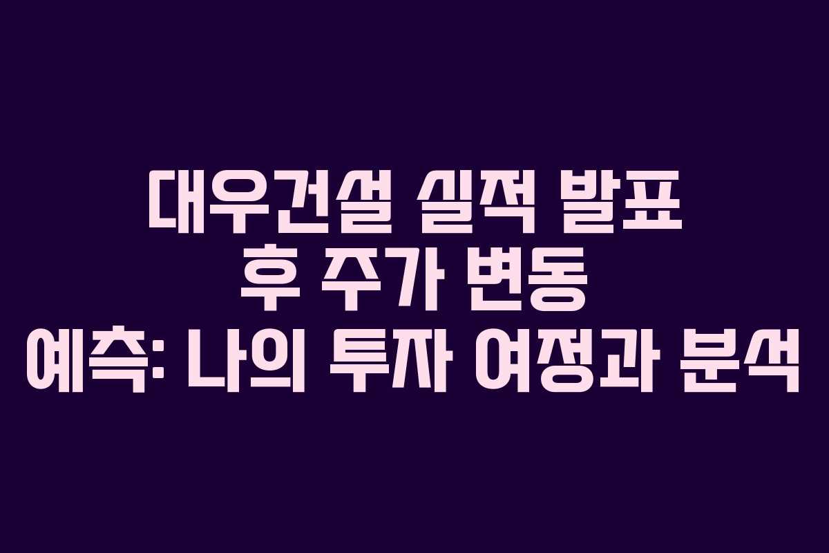 대우건설 실적 발표 후 주가 변동 예측: 나의 투자 여정과 분석