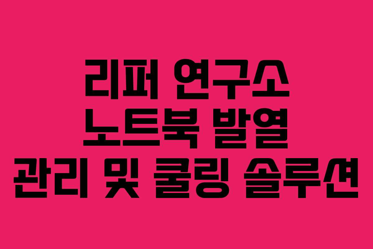 리퍼 연구소 노트북 발열 관리 및 쿨링 솔루션