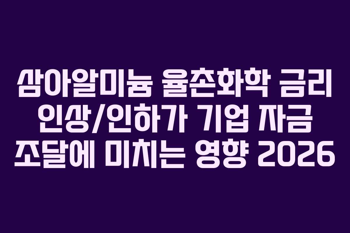 삼아알미늄-율촌화학-금리-인상인하가-기업-자금-조달에-미치는-영향-2026
