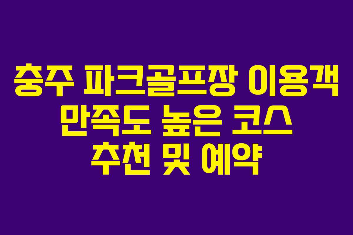 충주-파크골프장-이용객-만족도-높은-코스-추천-및-예약