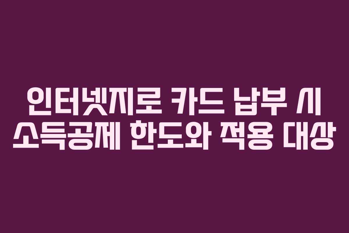 인터넷지로-카드-납부-시-소득공제-한도와-적용-대상