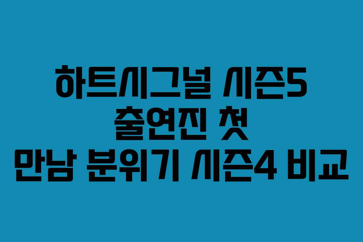 하트시그널-시즌5-출연진-첫-만남-분위기-시즌4-비교