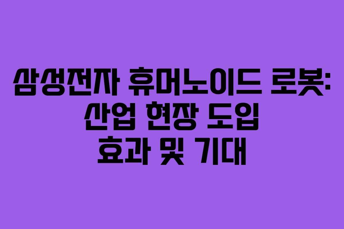 삼성전자-휴머노이드-로봇-산업-현장-도입-효과-및-기대