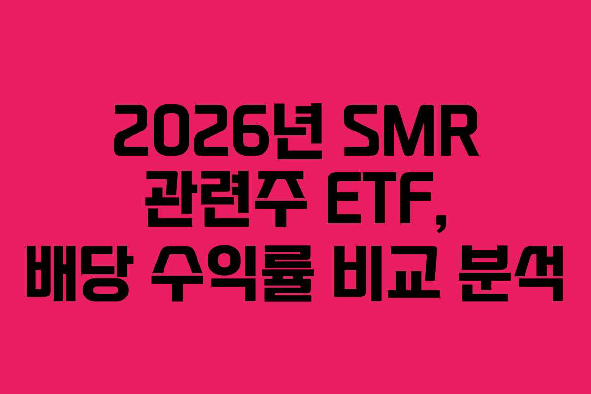 2026년-SMR-관련주-ETF,-배당-수익률-비교-분석