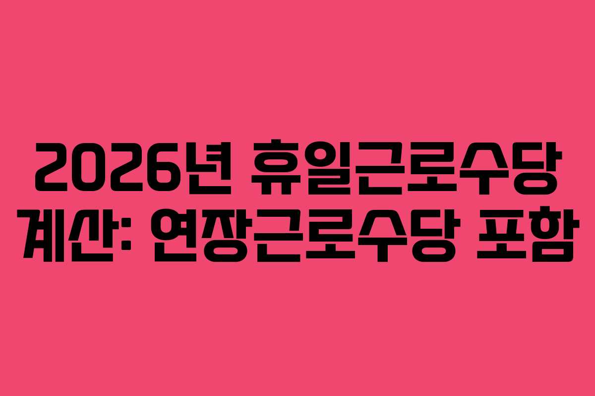 2026년-휴일근로수당-계산-연장근로수당-포함