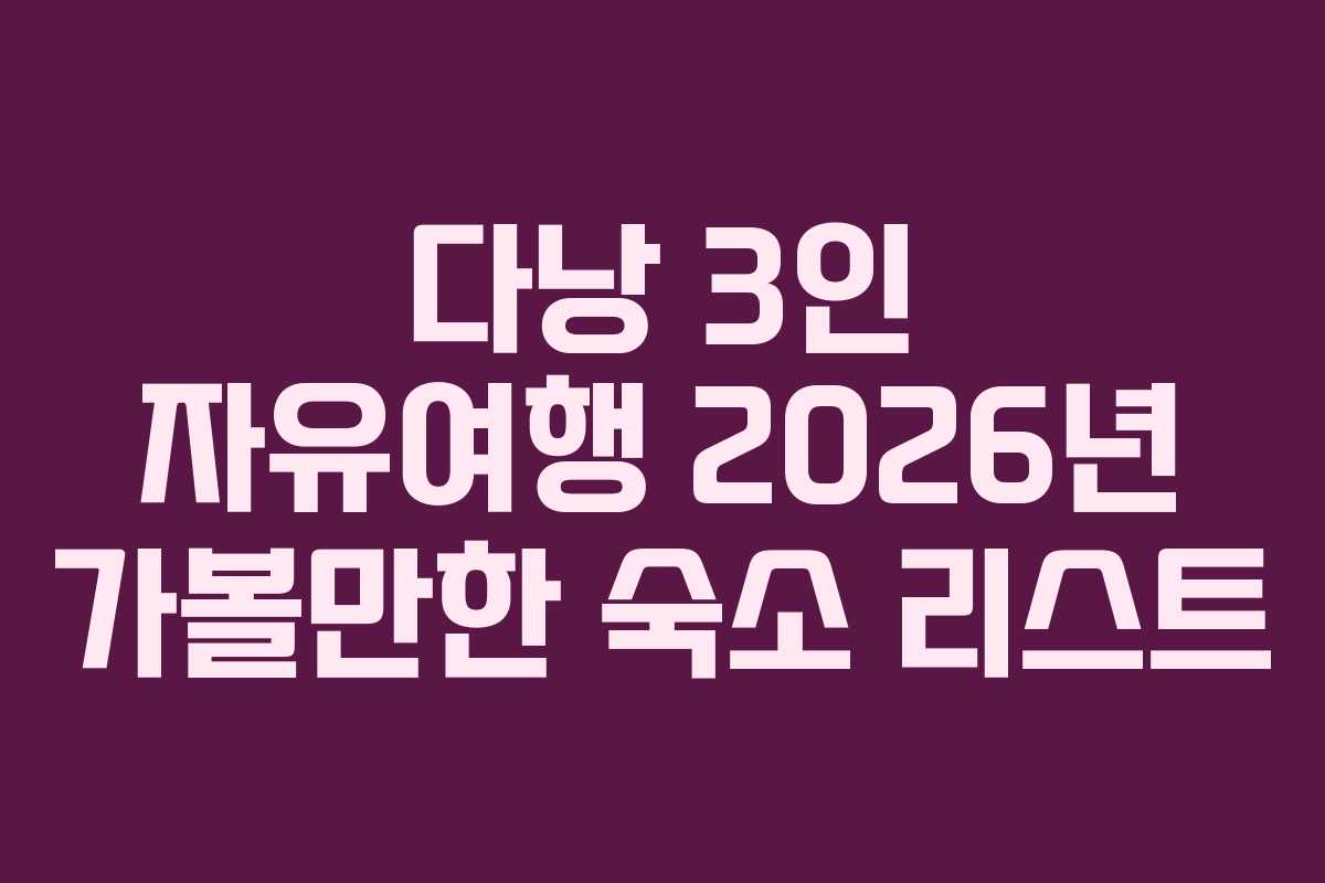 다낭 3인 자유여행 2026년 가볼만한 숙소 리스트