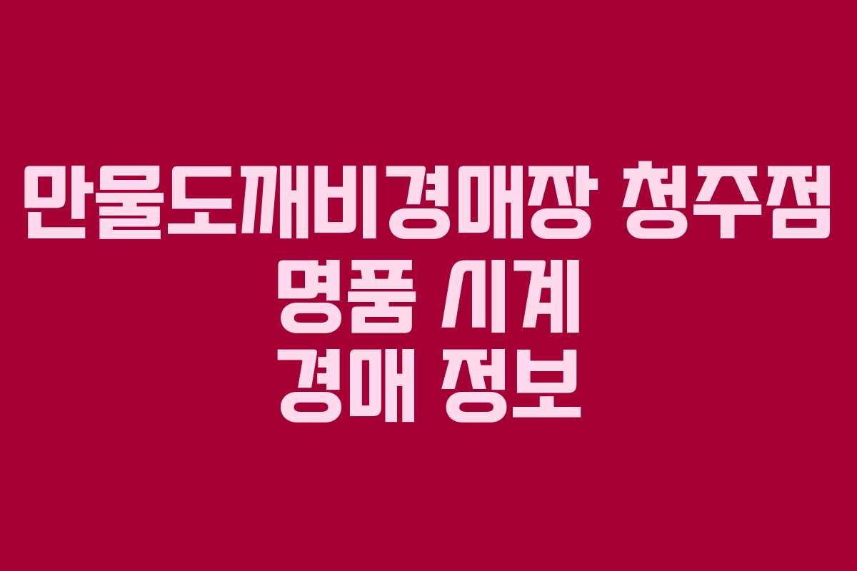 만물도깨비경매장 청주점 명품 시계 경매 정보