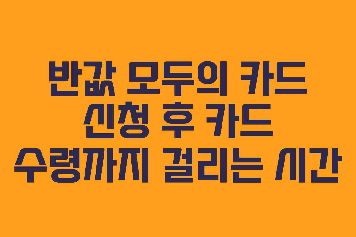 반값 모두의 카드 신청 후 카드 수령까지 걸리는 시간