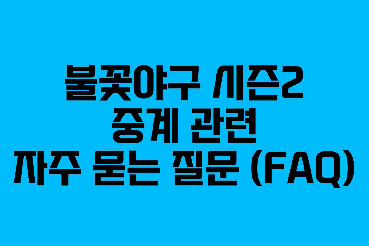 불꽃야구 시즌2 중계 관련 자주 묻는 질문 (FAQ)