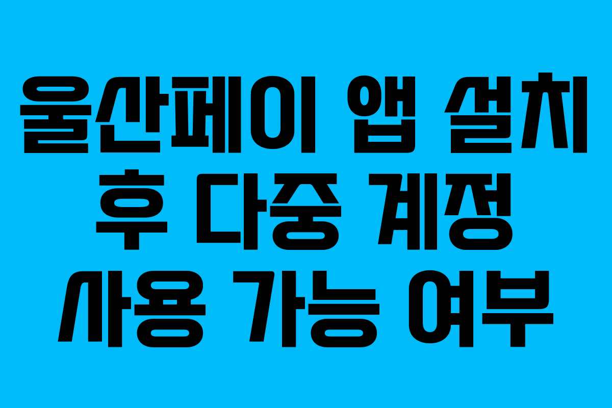 울산페이 앱 설치 후 다중 계정 사용 가능 여부