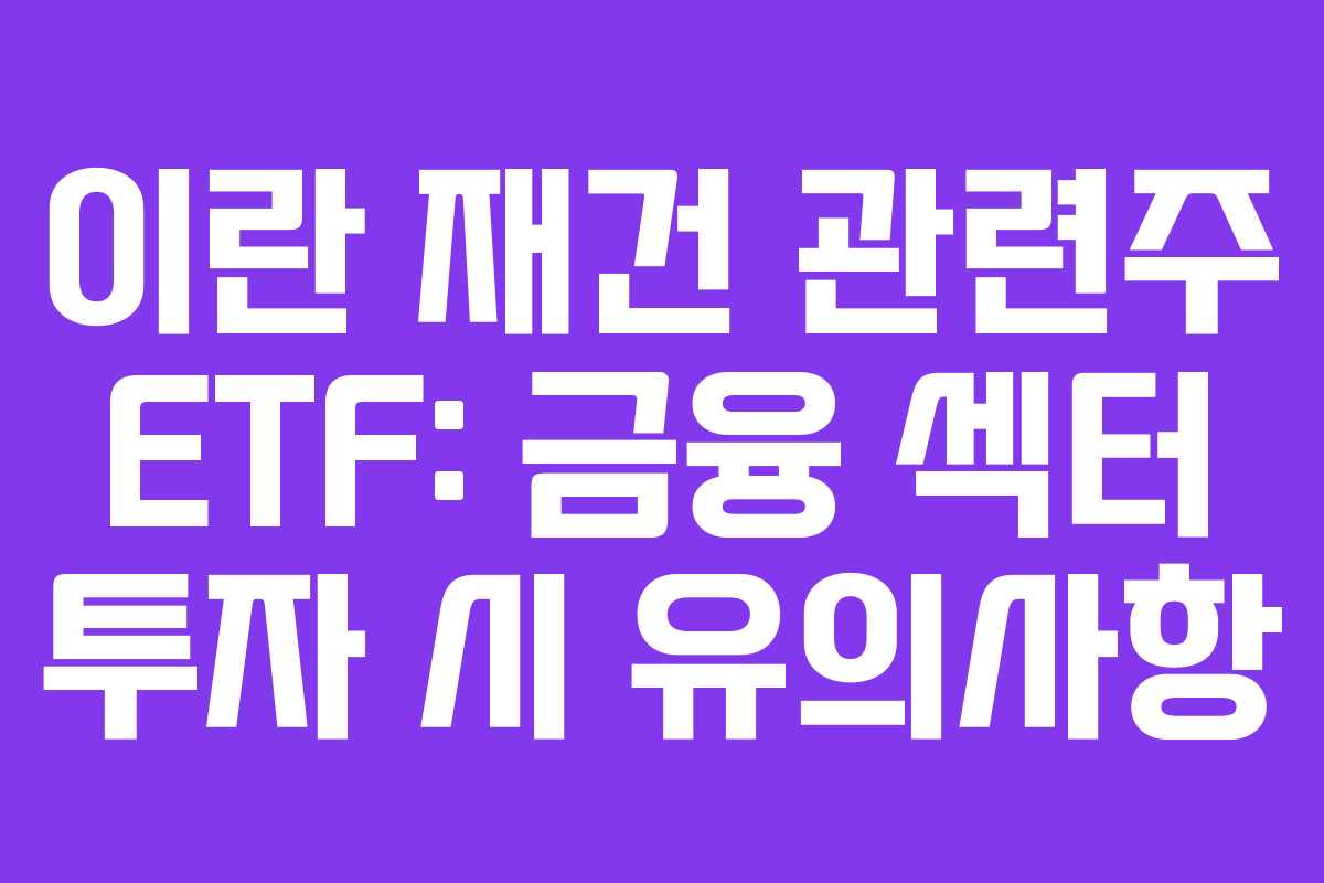이란 재건 관련주 ETF: 금융 섹터 투자 시 유의사항