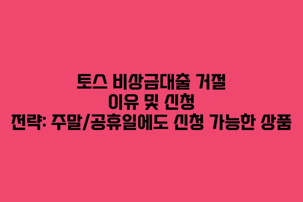 토스 비상금대출 거절 이유 및 신청 전략: 주말/공휴일에도 신청 가능한 상품