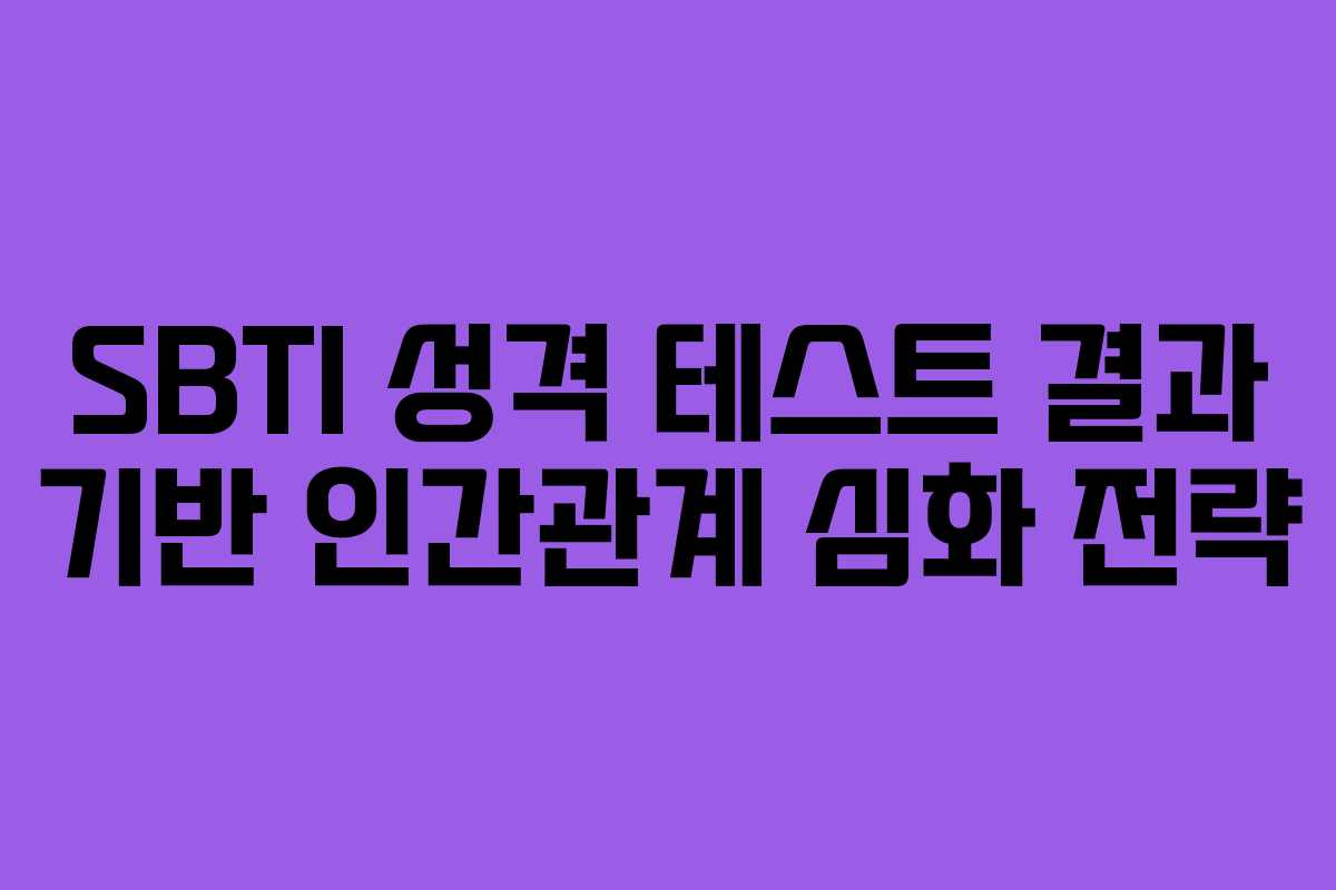 SBTI 성격 테스트 결과 기반 인간관계 심화 전략