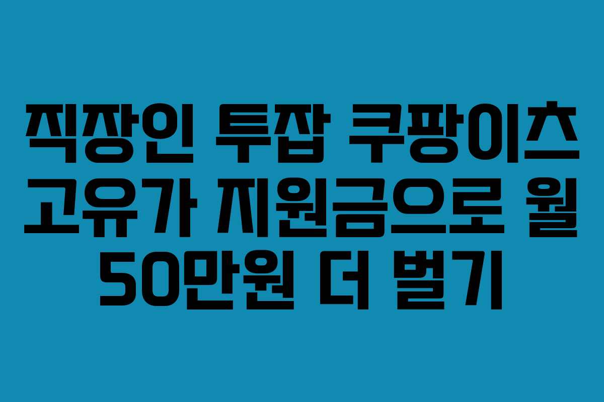 직장인 투잡 쿠팡이츠 고유가 지원금으로 월 50만원 더 벌기