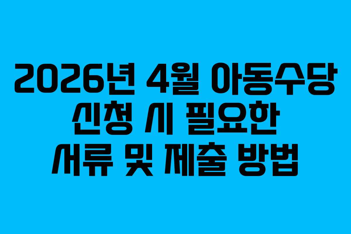 2026년 4월 아동수당 신청 시 필요한 서류 및 제출 방법