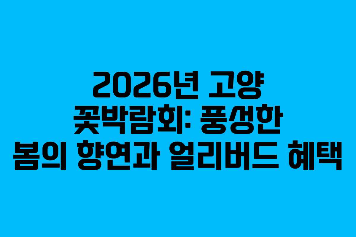 2026년 고양 꽃박람회: 풍성한 봄의 향연과 얼리버드 혜택