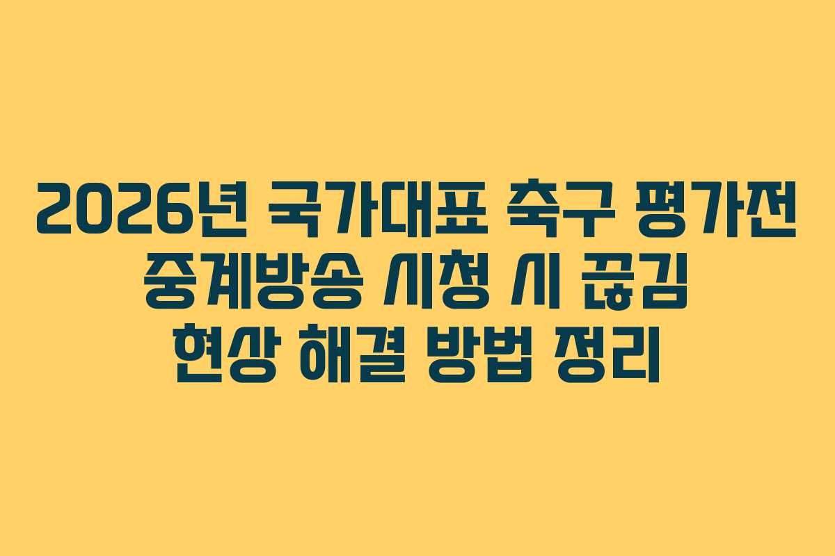 2026년 국가대표 축구 평가전 중계방송 시청 시 끊김 현상 해결 방법 정리