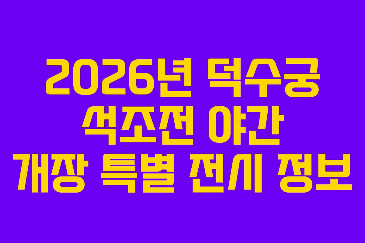 2026년 덕수궁 석조전 야간 개장 특별 전시 정보
