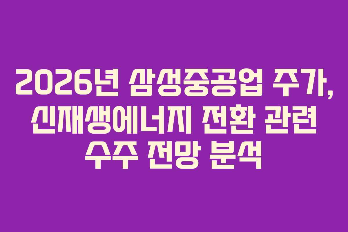 2026년 삼성중공업 주가, 신재생에너지 전환 관련 수주 전망 분석