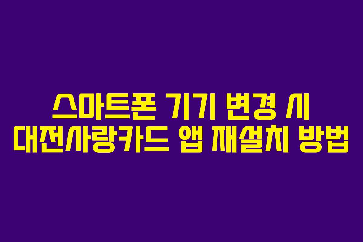 스마트폰 기기 변경 시 대전사랑카드 앱 재설치 방법