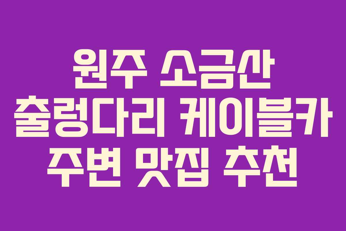 원주 소금산 출렁다리 케이블카 주변 맛집 추천