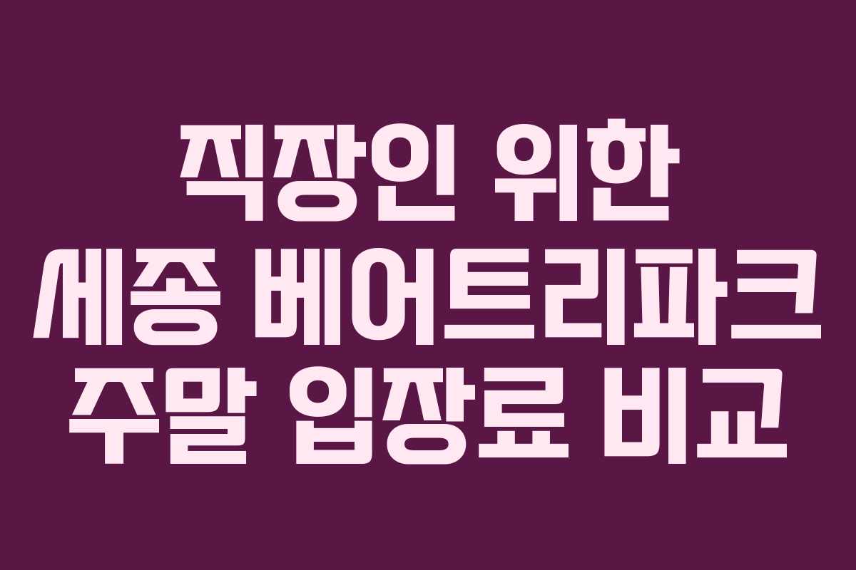 직장인 위한 세종 베어트리파크 주말 입장료 비교