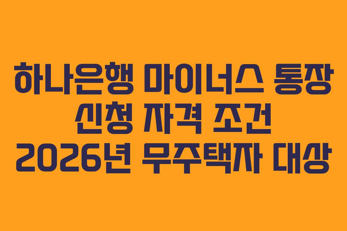 하나은행 마이너스 통장 신청 자격 조건 2026년 무주택자 대상