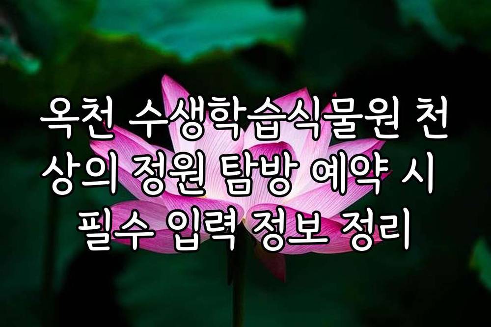 옥천 수생학습식물원 천상의 정원 탐방 예약 시 필수 입력 정보 정리