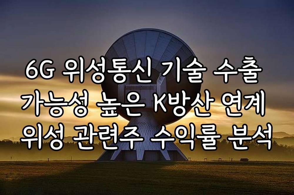 6G 위성통신 기술 수출 가능성 높은 K방산 연계 위성 관련주 수익률 분석