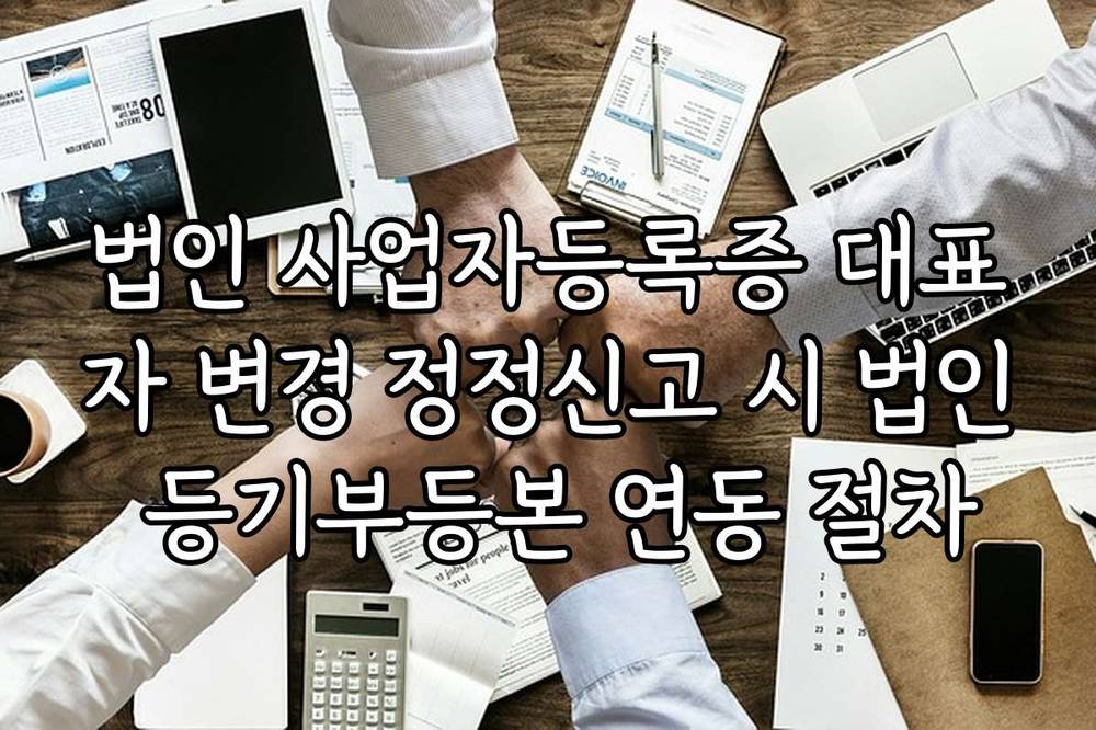 법인 사업자등록증 대표자 변경 정정신고 시 법인 등기부등본 연동 절차