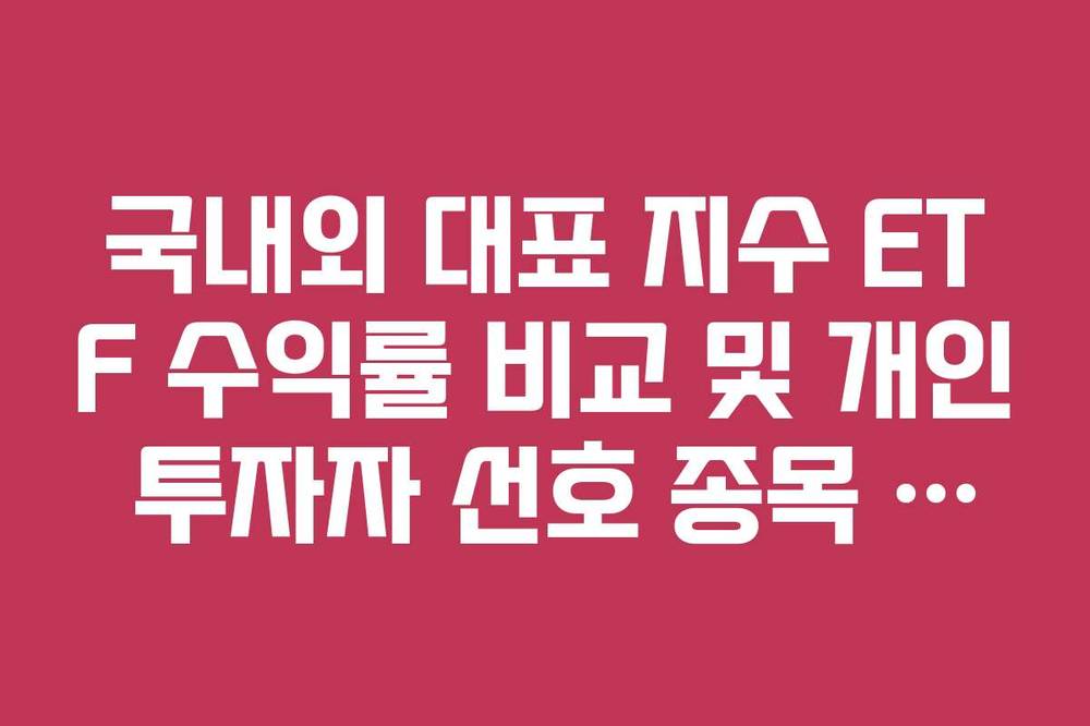 국내외 대표 지수 ETF 수익률 비교 및 개인 투자자 선호 종목 정리