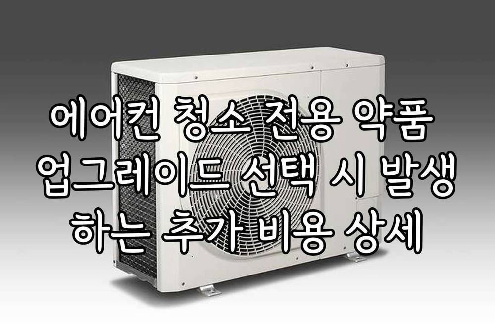 에어컨 청소 전용 약품 업그레이드 선택 시 발생하는 추가 비용 상세