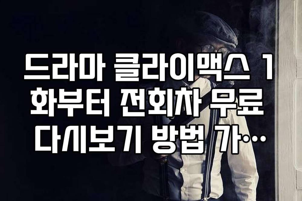 드라마 클라이맥스 1화부터 전회차 무료 다시보기 방법 가이드