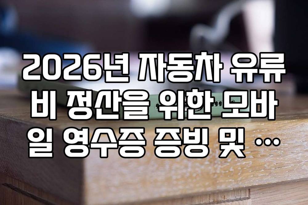 2026년 자동차 유류비 정산을 위한 모바일 영수증 증빙 및 승인 절차