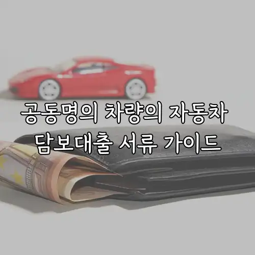 공동명의 차량의 자동차 담보대출 서류 가이드