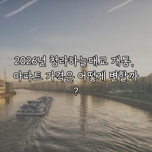 2026년 청라하늘대교 개통, 아파트 가격은 어떻게 변할까?