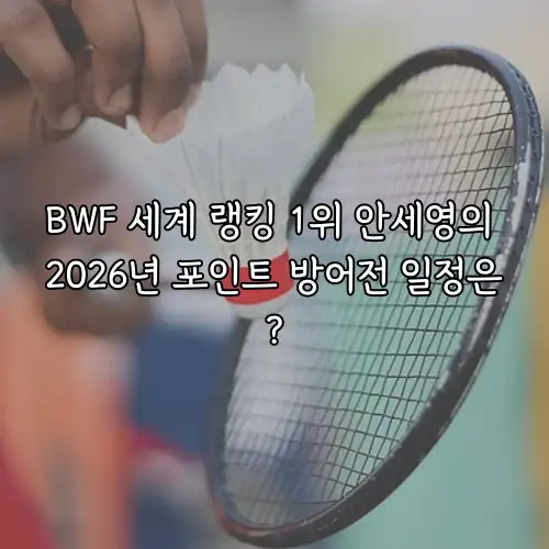 BWF 세계 랭킹 1위 안세영의 2026년 포인트 방어전 일정은?