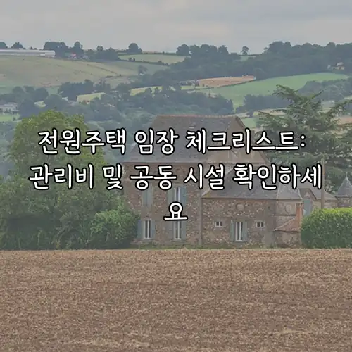 전원주택 임장 체크리스트: 관리비 및 공동 시설 확인하세요
