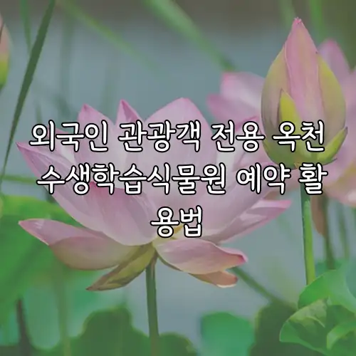외국인 관광객 전용 옥천 수생학습식물원 예약 활용법
