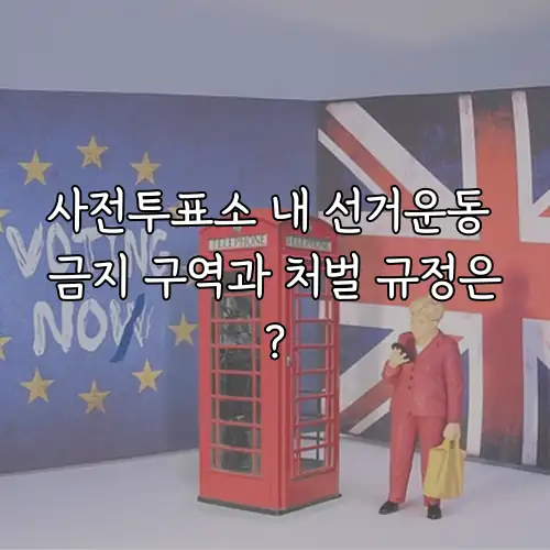 사전투표소 내 선거운동 금지 구역과 처벌 규정은?