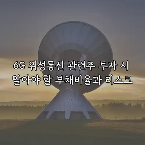 6G 위성통신 관련주 투자 시 알아야 할 부채비율과 리스크