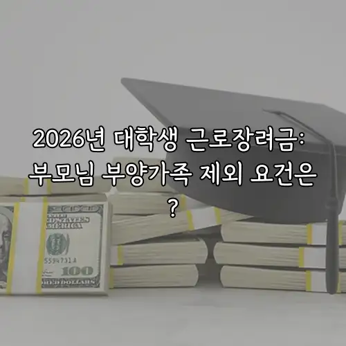 2026년 대학생 근로장려금: 부모님 부양가족 제외 요건은?