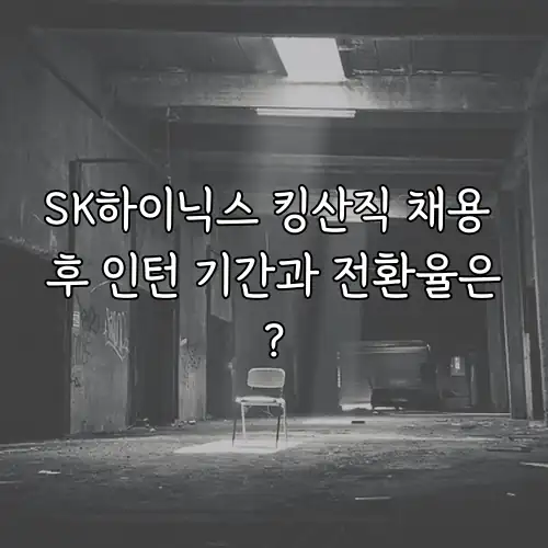 SK하이닉스 킹산직 채용 후 인턴 기간과 전환율은?