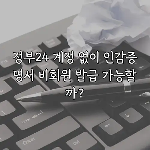 정부24 계정 없이 인감증명서 비회원 발급 가능할까?